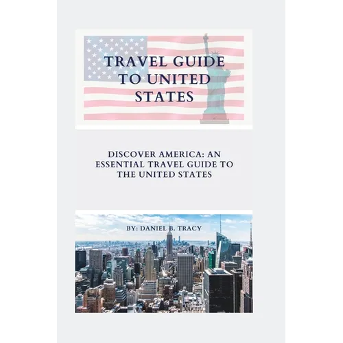 Travel Guide to United States: Discover America: An Essential Travel Guide To The United States