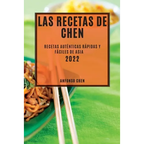 Las Recetas de Chen 2022: Recetas Auténticas Rápidas Y Fáciles de Asia