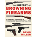 The History of Browning Firearms: A Complete Chronicle of the Greatest Gunsmith of All Time