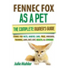 Fennec Fox as a Pet: The Complete Owner's Guide.: Fennec Fox facts, habitat, care, price, breeders, training, laws, diet, cost, health, all covered!