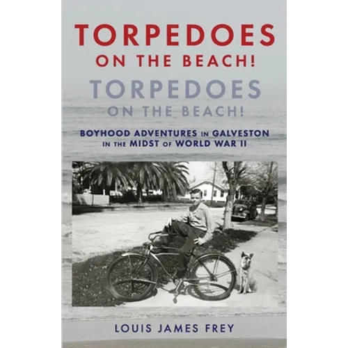 Torpedoes On The Beach! Torpedoes On The Beach!: Boyhood Adventures in Galveston in the Midst of World War II