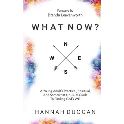 What Now?: A Young Adult's Practical, Spiritual, and Somewhat Unusual Guide to Finding God's Will