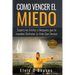 Como Vencer El Miedo: Supera los limites y bloqueos que te impiden Disfrutar La Vida Que Deseas
