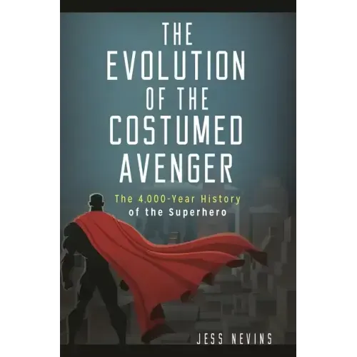 The Evolution of the Costumed Avenger: The 4,000-Year History of the Superhero