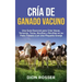 Cría de ganado vacuno: Una guía esencial para criar vacas, terneros, toros, novillos y novillas en su patio trasero o en una pequeña granja