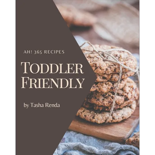 Ah! 365 Toddler Friendly Recipes: A Must-have Toddler Friendly Cookbook for Everyone