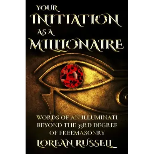 Your Initiation as a Millionaire: Words of an Illuminati Beyond the 33rd Degree of Freemasonry
