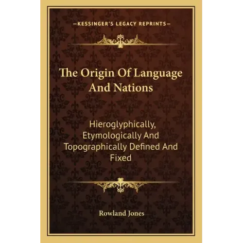 The Origin of Language and Nations: Hieroglyphically, Etymologically and Topographically Defined and Fixed