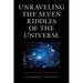 Unraveling the Seven Riddles of the Universe