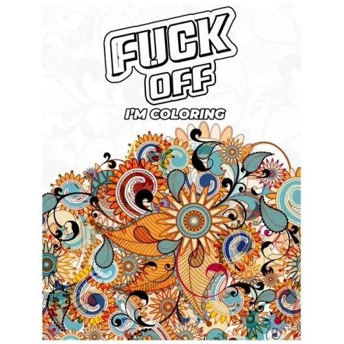 Fuck Off, I'm Coloring: A fun Adult Swear Word Coloring Book To Relieve Stress, Anxiety Stress Relief