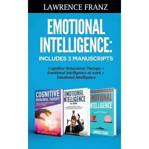Emotional Intelligence: Includes 3 Manuscripts Cognitive Behavioral Therapy+ Emotional Intelligence at work+ Emotional Intelligence