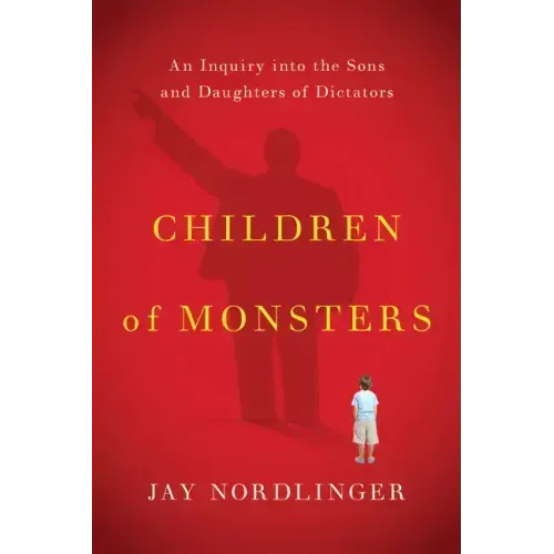 Children of Monsters: An Inquiry Into the Sons and Daughters of Dictators