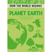 How the World Works: Planet Earth: From Molten Rock in Space to the Place We Live