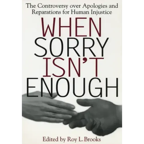 When Sorry Isn't Enough: The Controversy Over Apologies and Reparations for Human Injustice