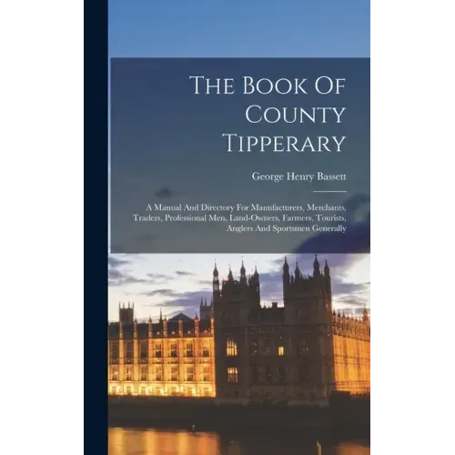 The Book Of County Tipperary: A Manual And Directory For Manufacturers, Merchants, Traders, Professional Men, Land-owners, Farmers, Tourists, Angler