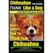 Chihuahua Dog Training - Think Like a Dog...but Don't Eat Your Poop!: Chihuahua Breed Expert Training - Here's EXACTLY How to Train Your Chihuahua