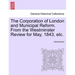 The Corporation of London and Municipal Reform. from the Westminster Review for May, 1843, Etc.