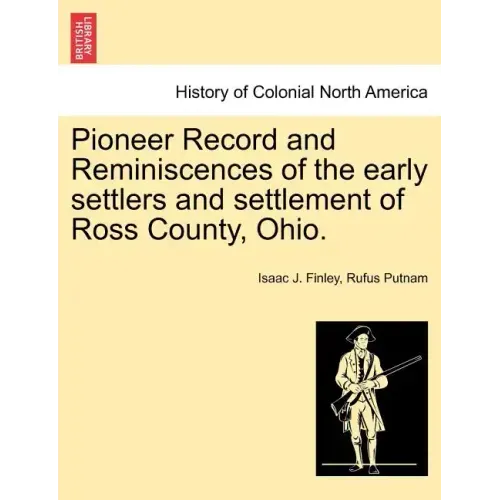 Pioneer Record and Reminiscences of the Early Settlers and Settlement of Ross County, Ohio.