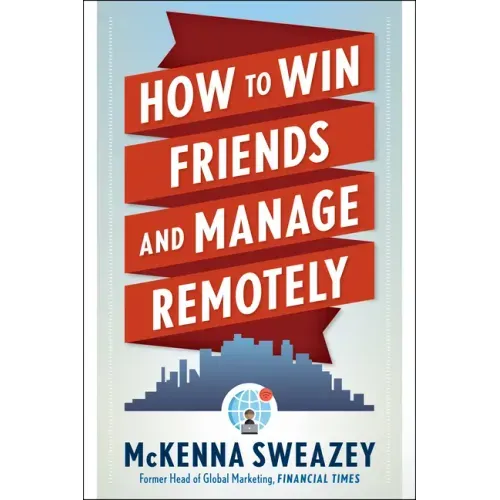 How to Win Friends and Manage Remotely