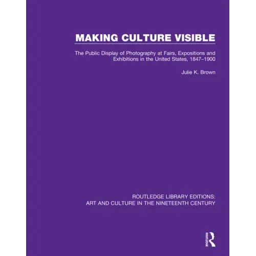 Making Culture Visible: The Public Display of Photography at Fairs, Expositions and Exhibitions in the United States, 1847-1900