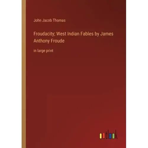 Froudacity; West Indian Fables by James Anthony Froude: in large print