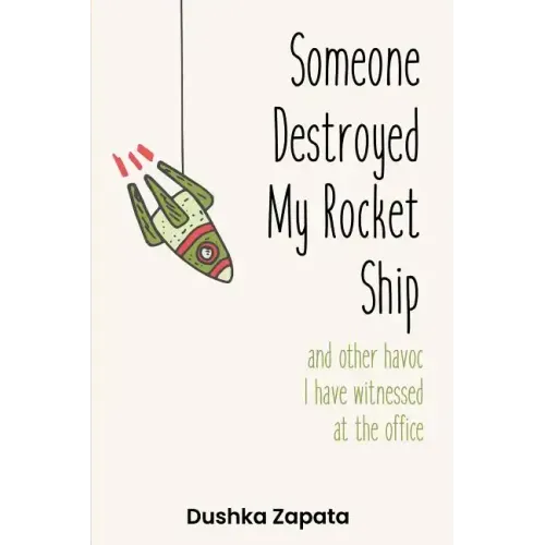 Someone Destroyed My Rocket Ship: and other havoc I've witnessed at the office