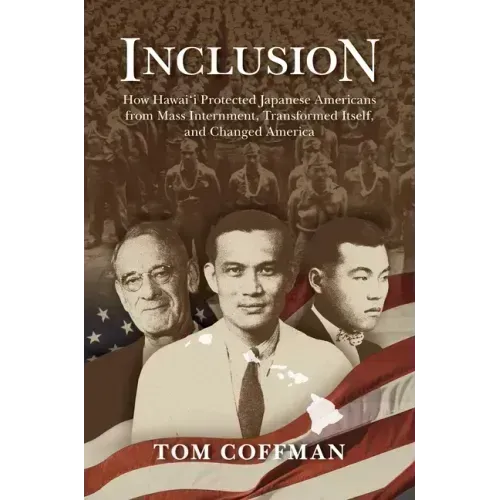 Inclusion: How Hawai'i Protected Japanese Americans from Mass Internment, Transformed Itself, and Changed America