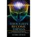 Thoughts Become Things: Transform Your Life Through Spiritual, Scientific & Practical Approach Paperback
