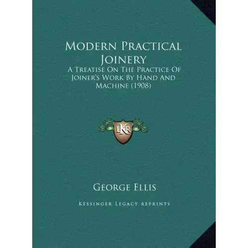 Modern Practical Joinery: A Treatise On The Practice Of Joiner's Work By Hand And Machine (1908)