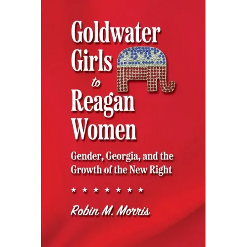 Goldwater Girls to Reagan Women: Gender, Georgia, and the Growth of the New Right