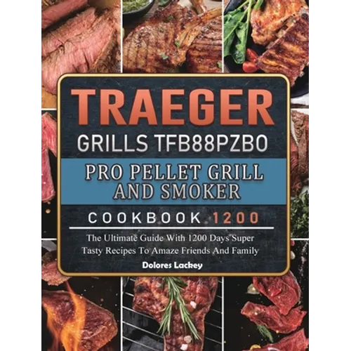 Traeger Grills TFB88PZBO Pro Pellet Grill and Smoker Cookbook 1200: The Ultimate Guide With 1200 Days Super Tasty Recipes To Amaze Friends And Family