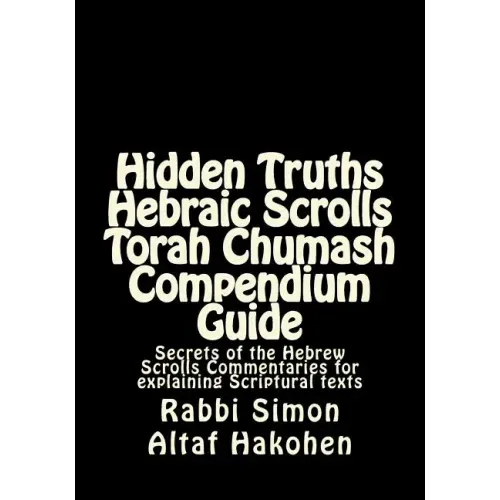 Hidden Truths Hebraic Scrolls Torah Chumash Compendium Guide: Secrets of the Hebrew Scrolls Commentaries for explaining Scriptural texts