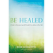 Be Healed: A Guide to Encountering the Powerful Love of Jesus in Your Life