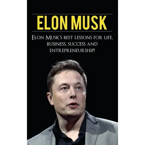 Elon Musk: Elon Musk's Best Lessons for Life, Business, Success and Entrepreneurship
