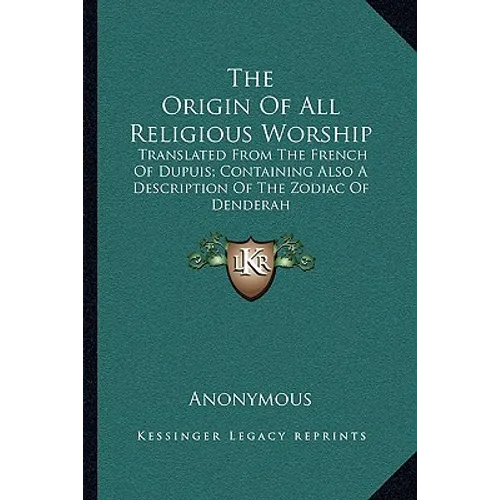 The Origin Of All Religious Worship: Translated From The French Of Dupuis; Containing Also A Description Of The Zodiac Of Denderah