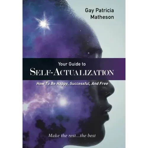 Your Guide to Self-Actualization: How to Be Happy, Successful, and Free