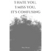 I hate you, I miss you, it's confusing