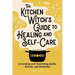 The Kitchen Witch's Guide to Healing and Self-Care: Grounding and Nourishing Spells, Rituals, and Remedies