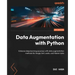 Data Augmentation with Python: Enhance deep learning accuracy with data augmentation methods for image, text, audio, and tabular data