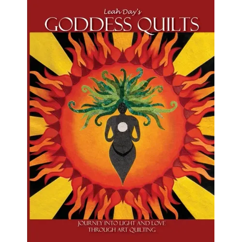 Leah Day's Goddess Quilts: Journey into Light and Love Through Art Quilting