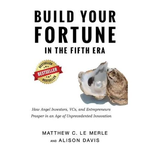 Build Your Fortune in the Fifth Era: How Angel Investors, VCs, and Entrepreneurs Prosper in an Age of Unprecedented Innovation