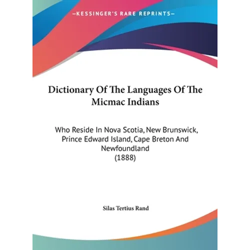 Dictionary Of The Languages Of The Micmac Indians: Who Reside In Nova Scotia, New Brunswick, Prince Edward Island, Cape Breton And Newfoundland (1888)