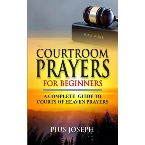 Courtroom Prayers for Beginners: A Complete Guide to Courts of Heaven Prayers