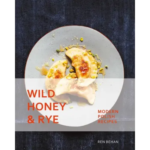 Wild Honey and Rye: Modern Polish Recipes