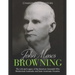 John Moses Browning: The Life and Legacy of the American Gunsmith Who Modernized Automatic and Semi-Automatic Firearms