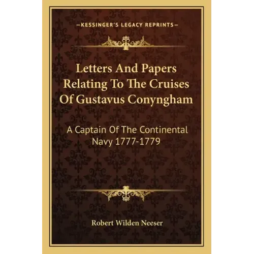 Letters and Papers Relating to the Cruises of Gustavus Conyngham: A Captain of the Continental Navy 1777-1779