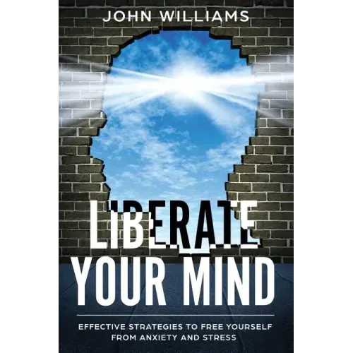 Liberate Your Mind: Effective Strategies to Free Yourself from Anxiety and Stress