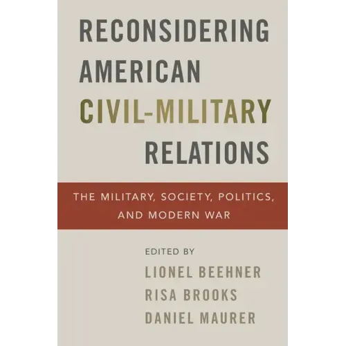 Reconsidering American Civil-Military Relations: The Military, Society, Politics, and Modern War