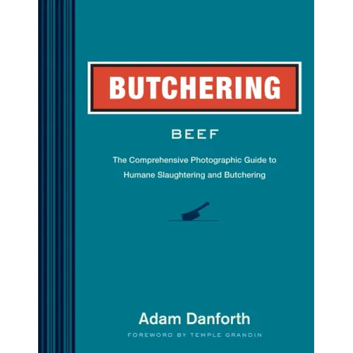 Butchering Beef: The Comprehensive Photographic Guide to Humane Slaughtering and Butchering