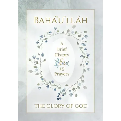 Bahá'u'lláh - The Glory of God - A Brief History & 15 Prayers: (Illustrated Bahai Prayer Book)